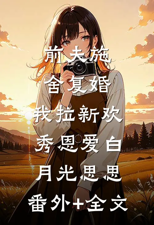 前夫施舍复婚，我拉新欢秀恩爱白月光思思:(番外)+(全文)
