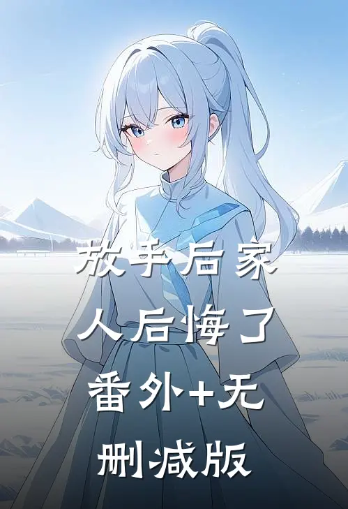 放手后家人后悔了:番外+无删减版