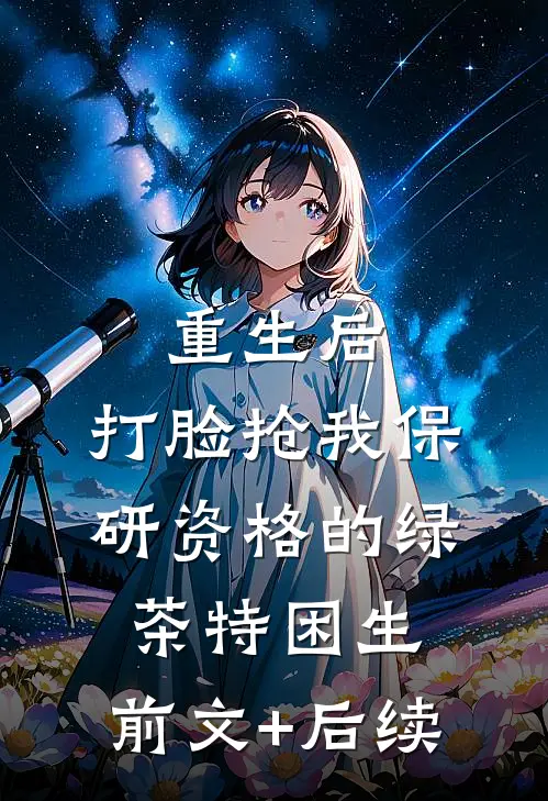 重生后，打脸抢我保研资格的绿茶特困生:前文+后续