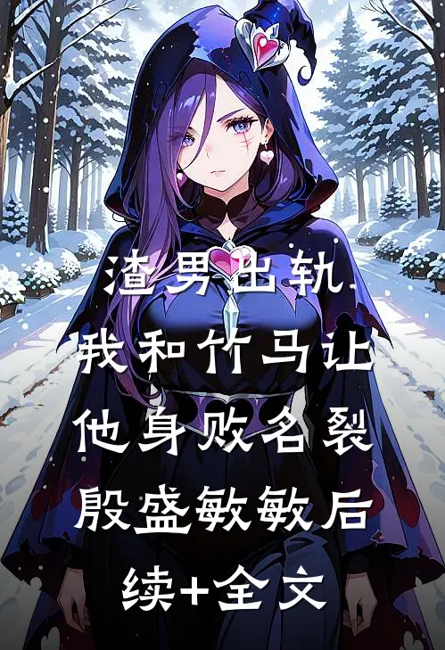 渣男出轨，我和竹马让他身败名裂殷盛敏敏后续+全文