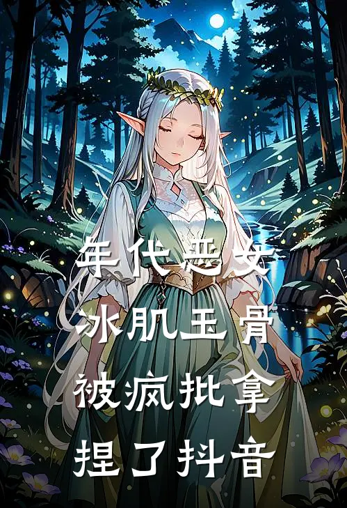 年代恶女冰肌玉骨，被疯批拿捏了抖音
