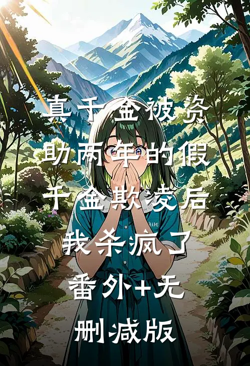 真千金被资助两年的假千金欺凌后，我杀疯了番外+无删减版