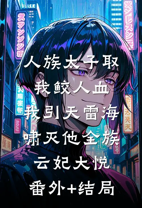 人族太子取我鲛人血，我引天雷海啸灭他全族云妃大悦:(番外)+(结局)