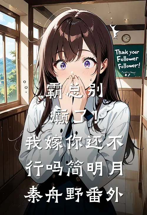 霸总别癫了！我嫁你还不行吗简明月秦舟野番外