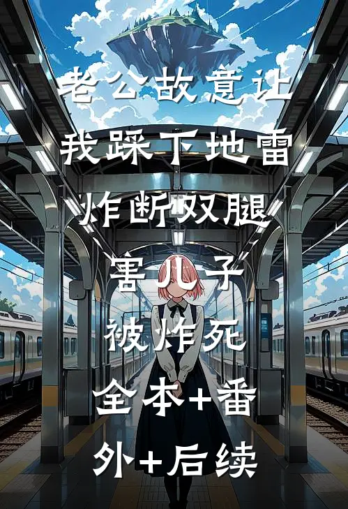 老公故意让我踩下地雷炸断双腿，害儿子被炸死:全本+番外+后续