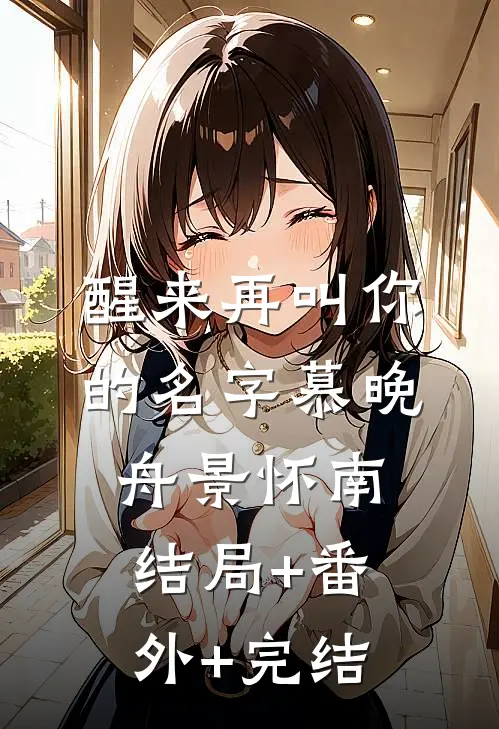 醒来再叫你的名字慕晚舟景怀南:结局+番外+完结