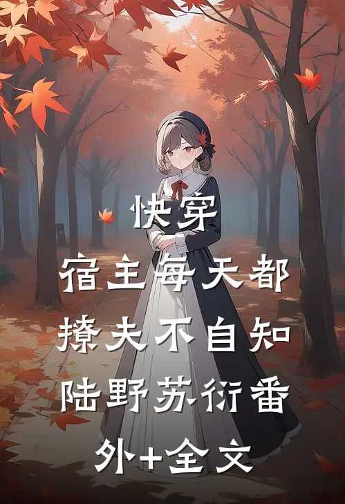 快穿：宿主每天都撩夫不自知陆野苏衍(番外)+(全文)