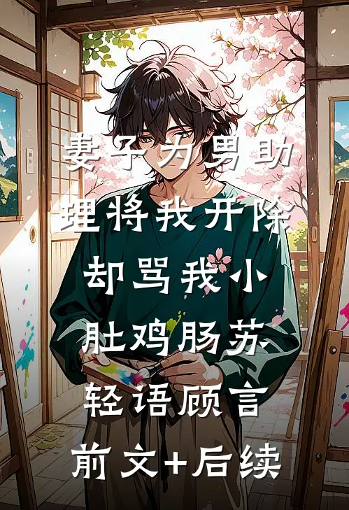 妻子为男助理将我开除，却骂我小肚鸡肠苏轻语顾言:前文+后续