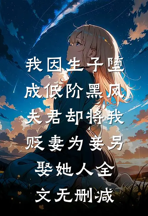 我因生子堕成低阶黑凤，夫君却将我贬妻为妾另娶她人全文无删减