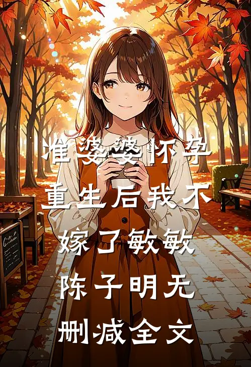 准婆婆怀孕，重生后我不嫁了敏敏陈子明无删减全文