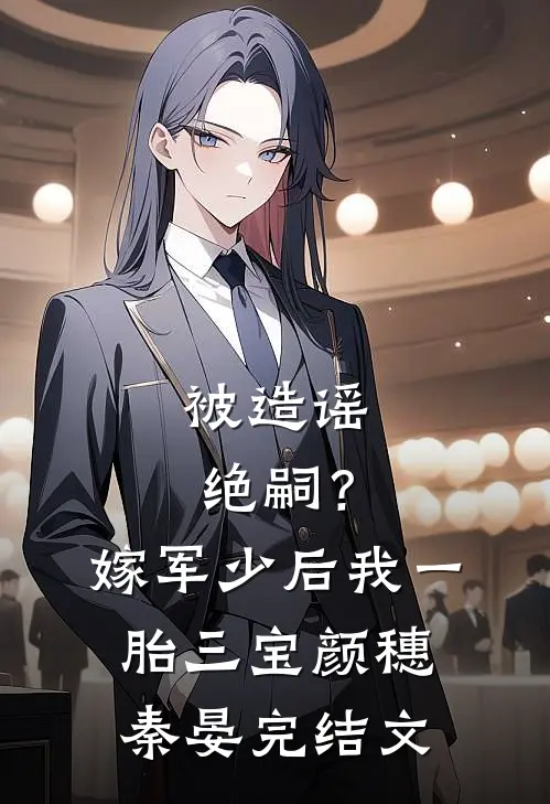 被造谣绝嗣？嫁军少后我一胎三宝颜穗秦晏完结文