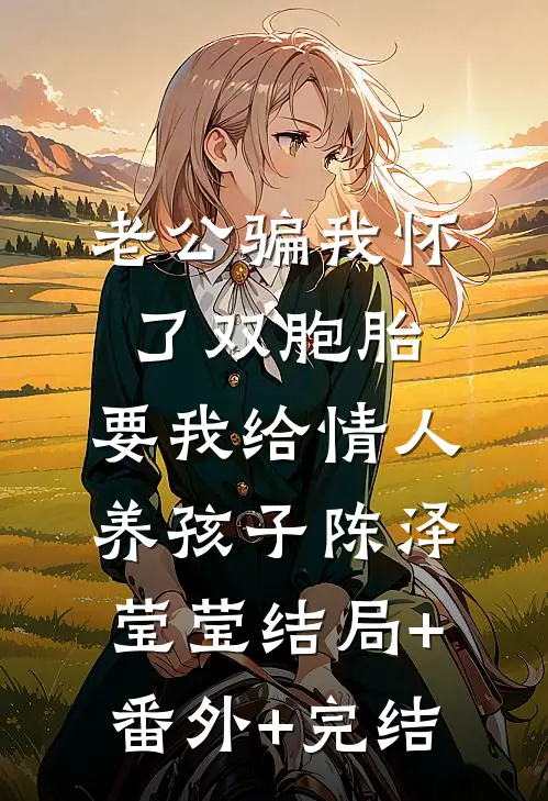 老公骗我怀了双胞胎，要我给情人养孩子陈泽莹莹结局+番外+完结