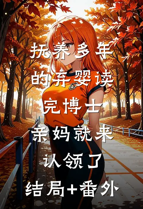 抚养多年的弃婴读完博士，亲妈就来认领了:结局+番外