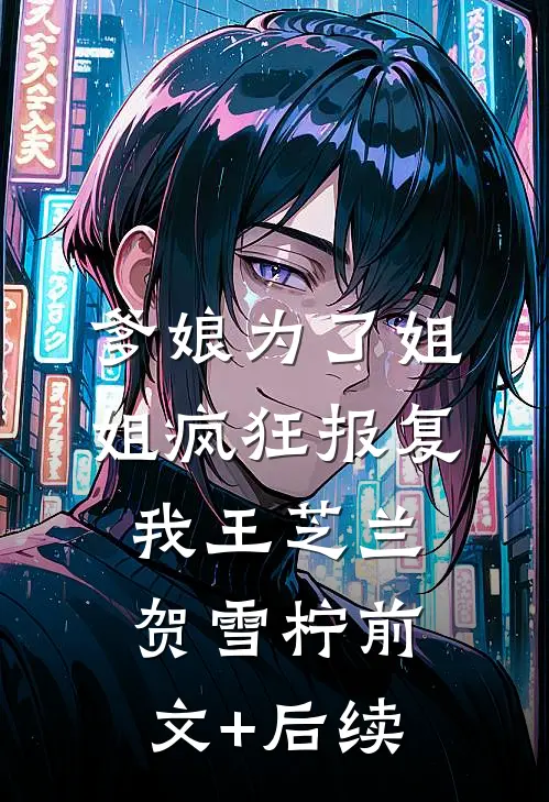 爹娘为了姐姐疯狂报复我王芝兰贺雪柠前文+后续