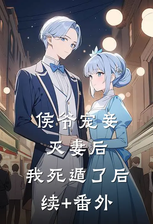 侯爷宠妾灭妻后，我死遁了后续+番外