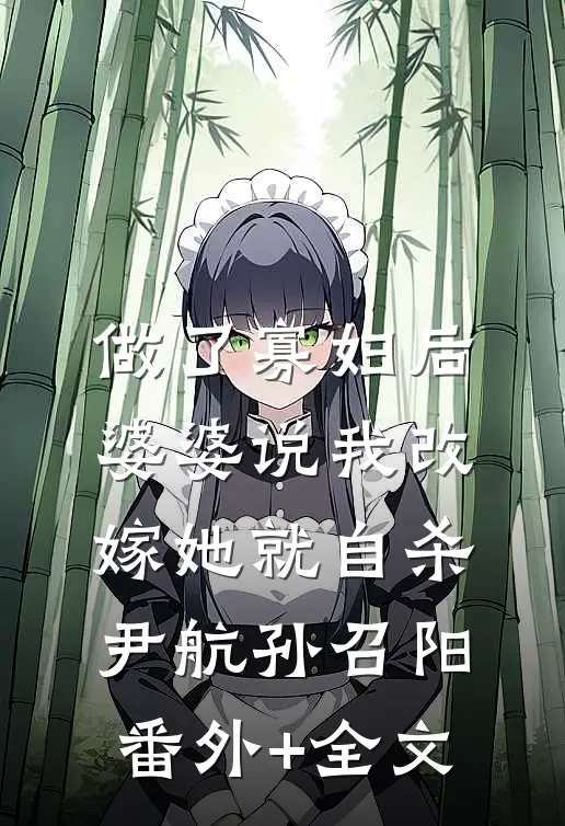 做了寡妇后，婆婆说我改嫁她就自杀尹航孙召阳(番外)+(全文)