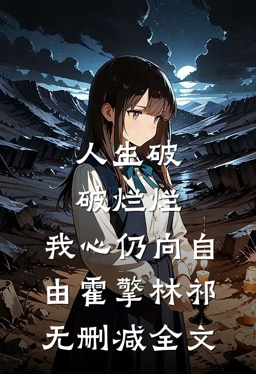 人生破破烂烂，我心仍向自由霍擎林祁无删减全文