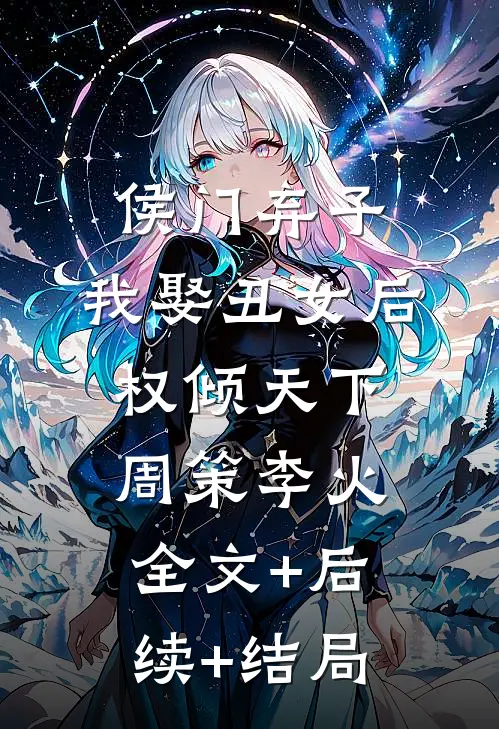 侯门弃子：我娶丑女后权倾天下周策李火:全文+后续+结局