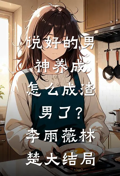 说好的男神养成，怎么成渣男了？李雨薇林楚大结局