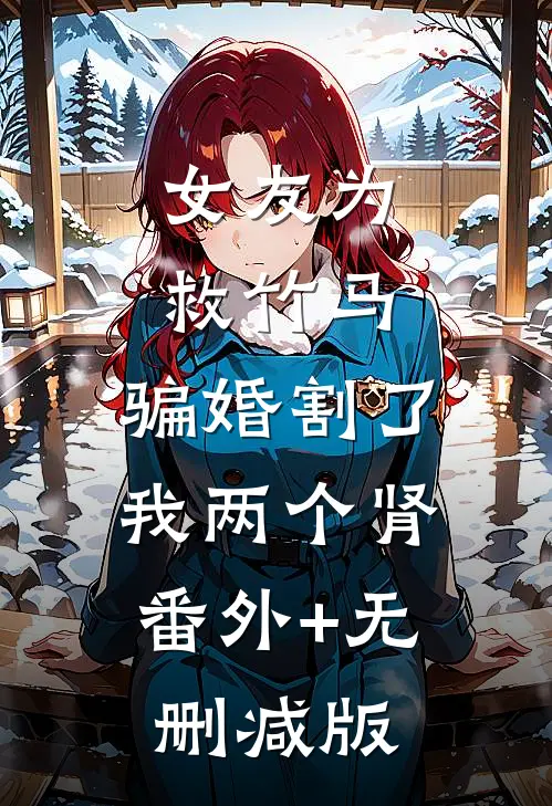 女友为救竹马，骗婚割了我两个肾:番外+无删减版