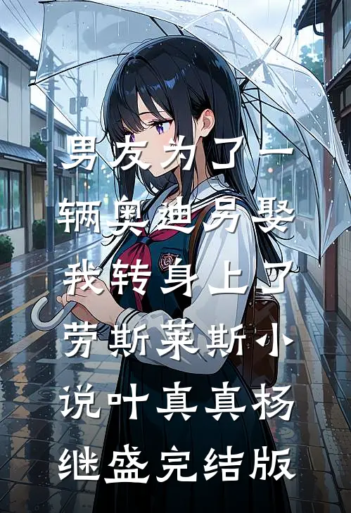 男友为了一辆奥迪另娶，我转身上了劳斯莱斯小说叶真真杨继盛完结版
