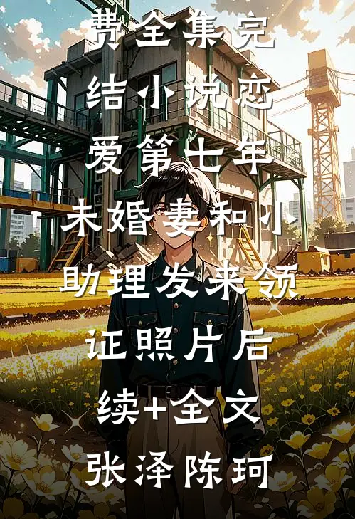 恋爱第七年,未婚妻和小助理发来领证照片后续+全文