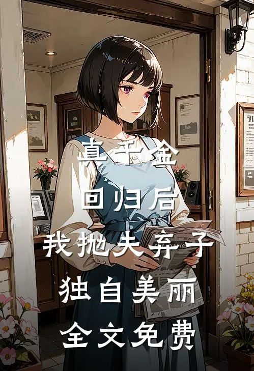 真千金回归后，我抛夫弃子独自美丽全文免费