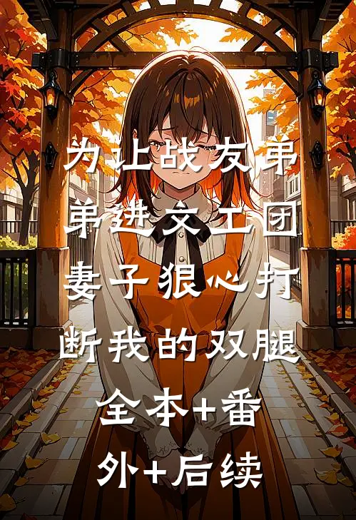 为让战友弟弟进文工团，妻子狠心打断我的双腿:全本+番外+后续