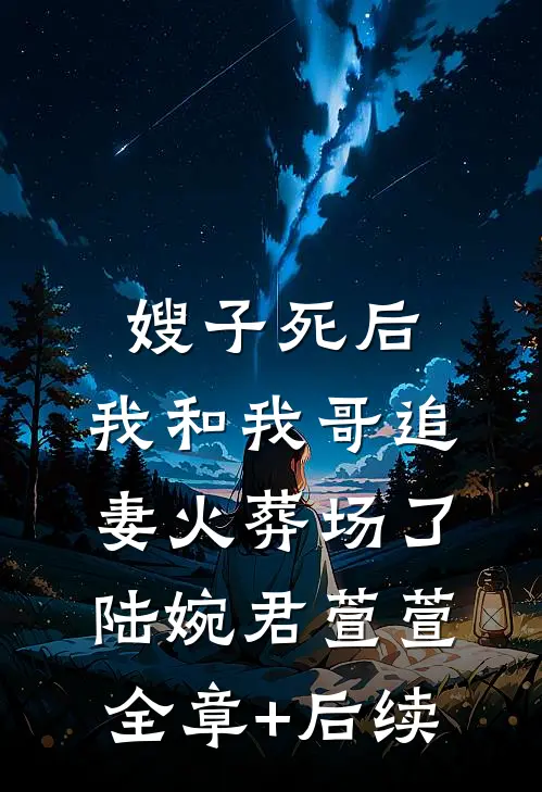 嫂子死后，我和我哥追妻火葬场了陆婉君萱萱:全章+后续