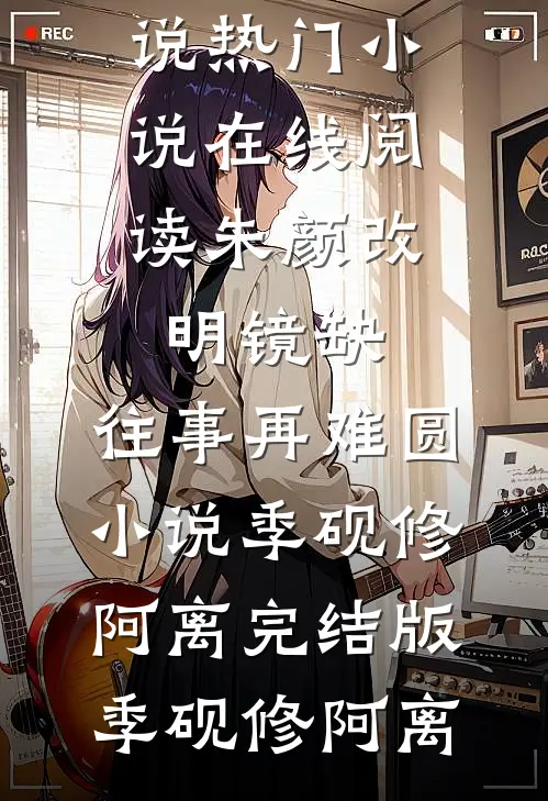 朱颜改,明镜缺,往事再难圆小说季砚修阿离完结版
