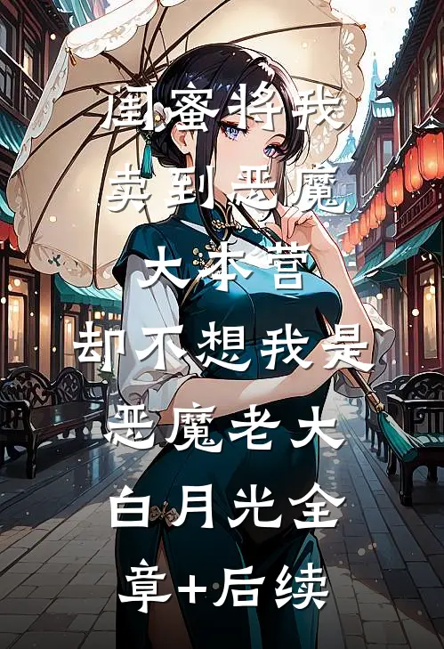 闺蜜将我卖到恶魔大本营，却不想我是恶魔老大白月光全章+后续
