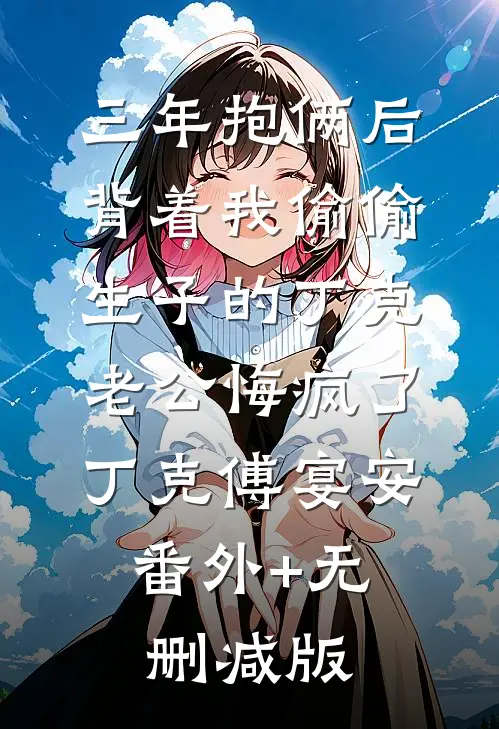 三年抱俩后，背着我偷偷生子的丁克老公悔疯了丁克傅宴安:番外+无删减版