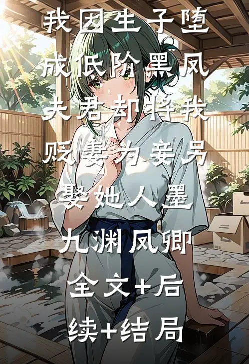 我因生子堕成低阶黑凤，夫君却将我贬妻为妾另娶她人墨九渊凤卿全文+后续+结局
