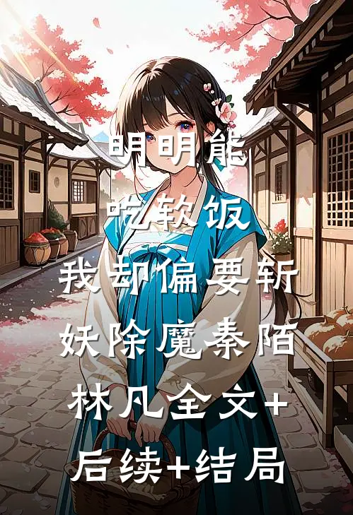 明明能吃软饭，我却偏要斩妖除魔秦陌林凡全文+后续+结局