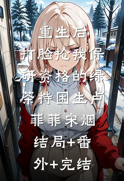 重生后，打脸抢我保研资格的绿茶特困生卢菲菲宋烟:结局+番外+完结
