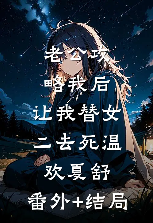 老公攻略我后，让我替女二去死温欢夏舒:(番外)+(结局)