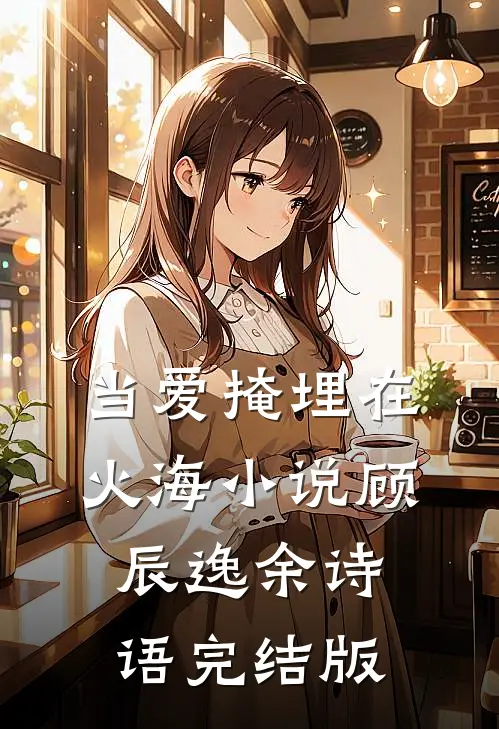 当爱掩埋在火海小说顾辰逸余诗语完结版