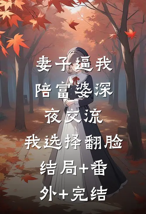 妻子逼我陪富婆深夜交流，我选择翻脸:结局+番外+完结