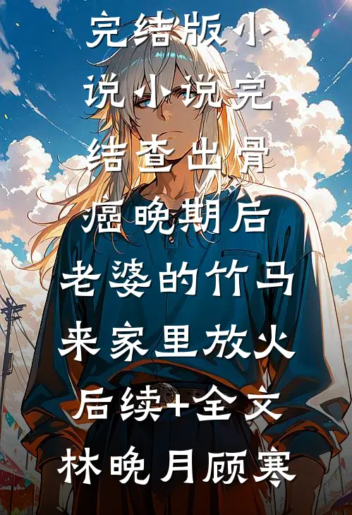 查出骨癌晚期后,老婆的竹马来家里放火后续+全文