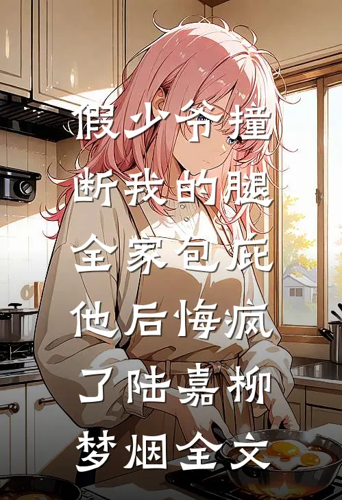 假少爷撞断我的腿，全家包庇他后悔疯了陆嘉柳梦烟全文