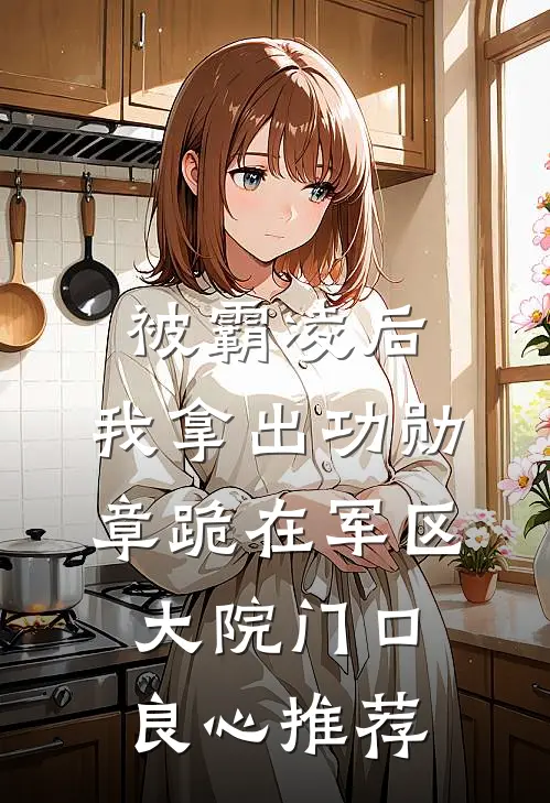被霸凌后，我拿出功勋章跪在军区大院门口良心推荐