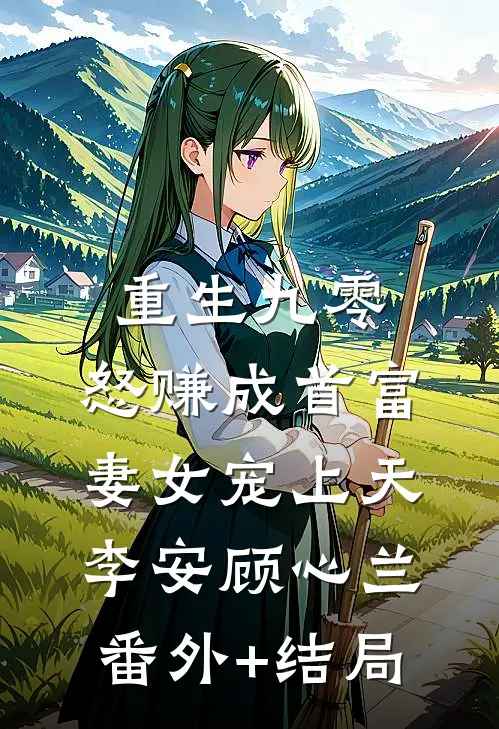 重生九零：怒赚成首富，妻女宠上天李安顾心兰:(番外)+(结局)