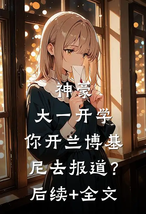神豪：大一开学，你开兰博基尼去报道？后续+全文