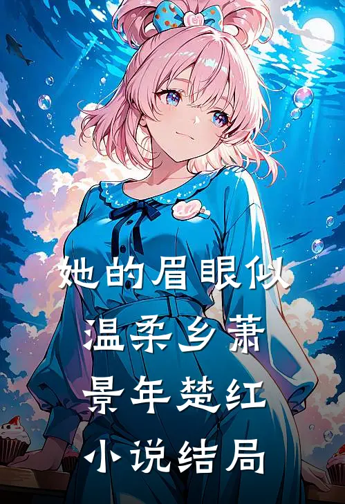 她的眉眼似温柔乡萧景年楚红小说结局