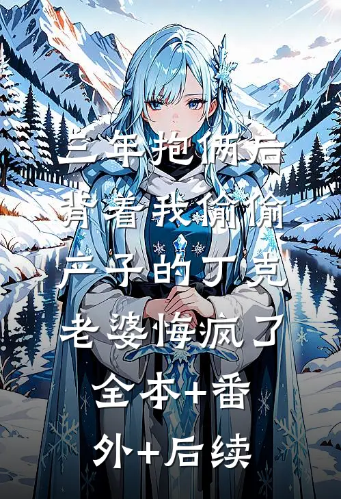 三年抱俩后，背着我偷偷产子的丁克老婆悔疯了全本+番外+后续