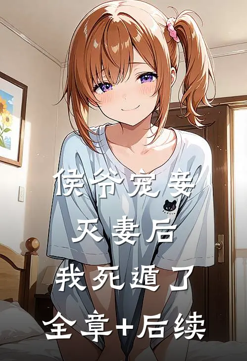 侯爷宠妾灭妻后，我死遁了:全章+后续