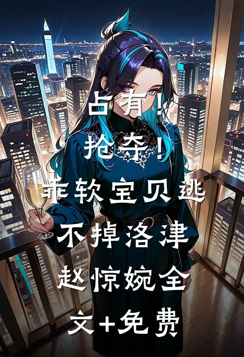 占有！抢夺！乖软宝贝逃不掉洛津赵惊婉全文+免费