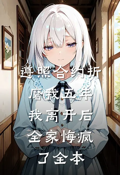 遵照合约折磨我五年，我离开后全家悔疯了全本
