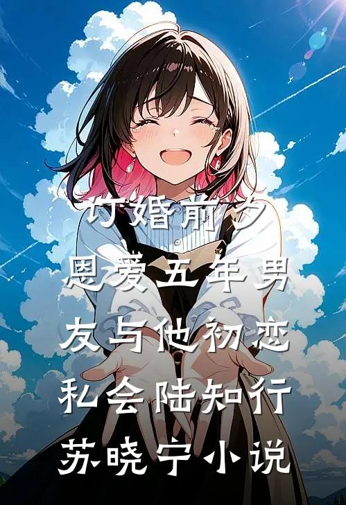 订婚前夕，恩爱五年男友与他初恋私会陆知行苏晓宁小说