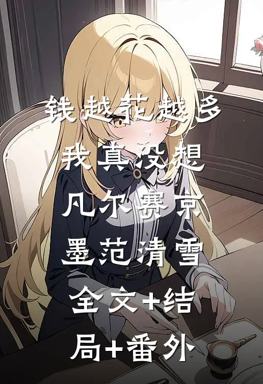 钱越花越多，我真没想凡尔赛京墨范清雪:全文+结局+番外